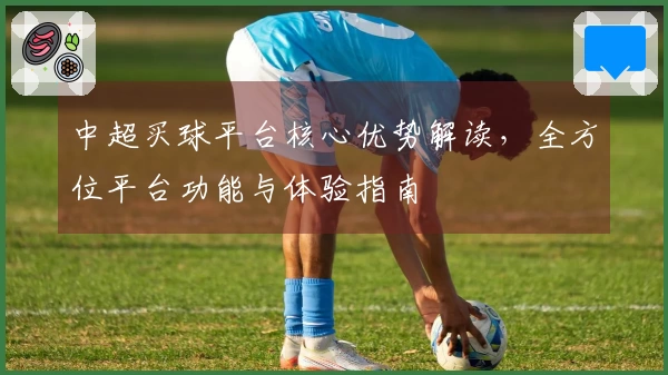 中超买球平台核心优势解读，全方位平台功能与体验指南