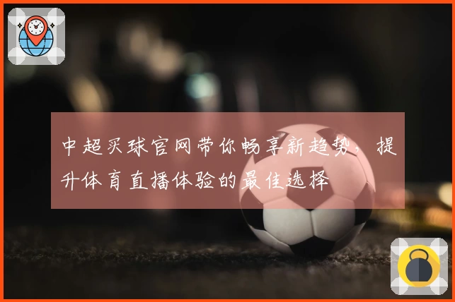 中超买球官网带你畅享新趋势，提升体育直播体验的最佳选择
