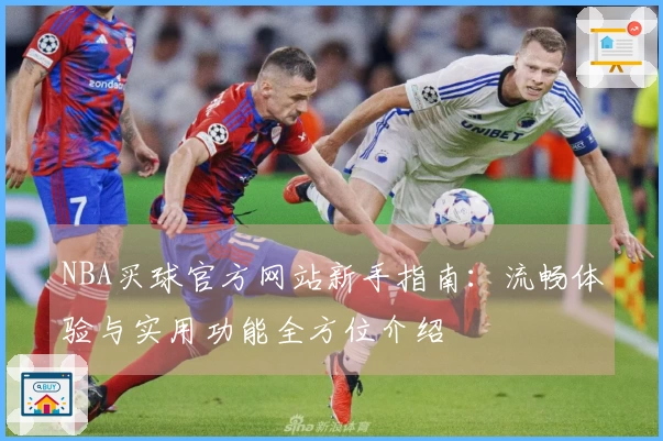 NBA买球官方网站新手指南：流畅体验与实用功能全方位介绍