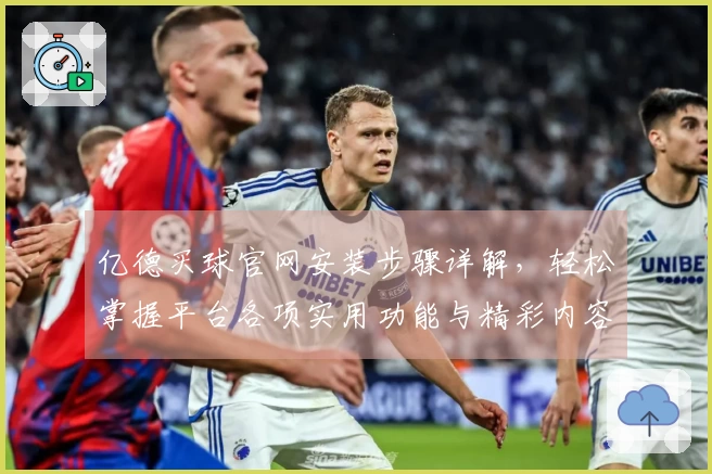 亿德买球官网安装步骤详解，轻松掌握平台各项实用功能与精彩内容
