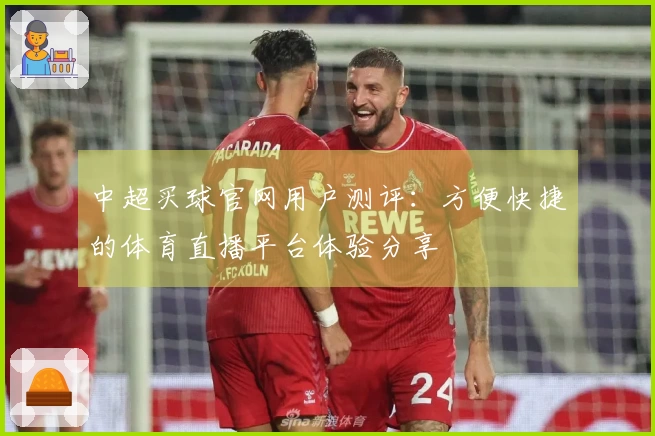中超买球官网用户测评：方便快捷的体育直播平台体验分享