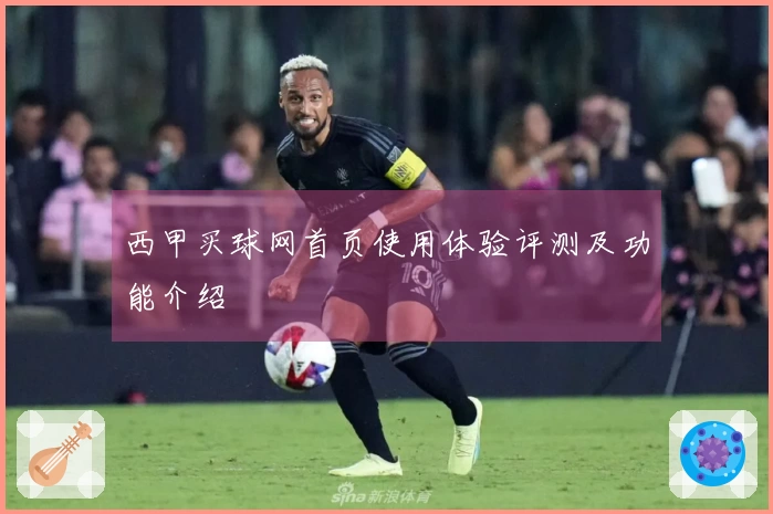 西甲买球网首页使用体验评测及功能介绍