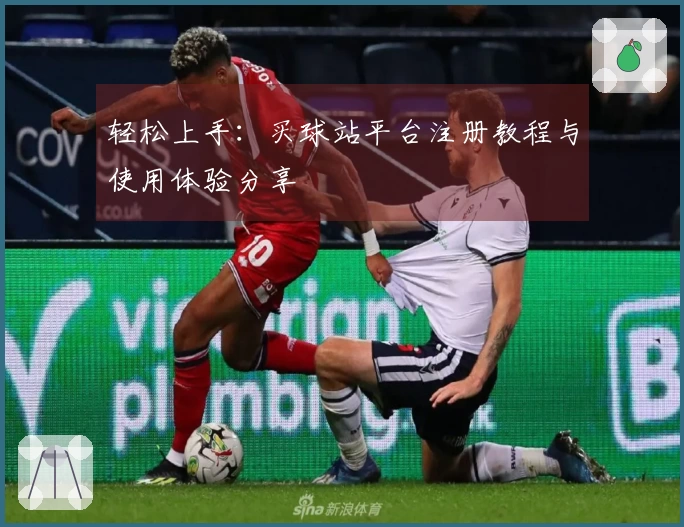 轻松上手：买球站平台注册教程与使用体验分享
