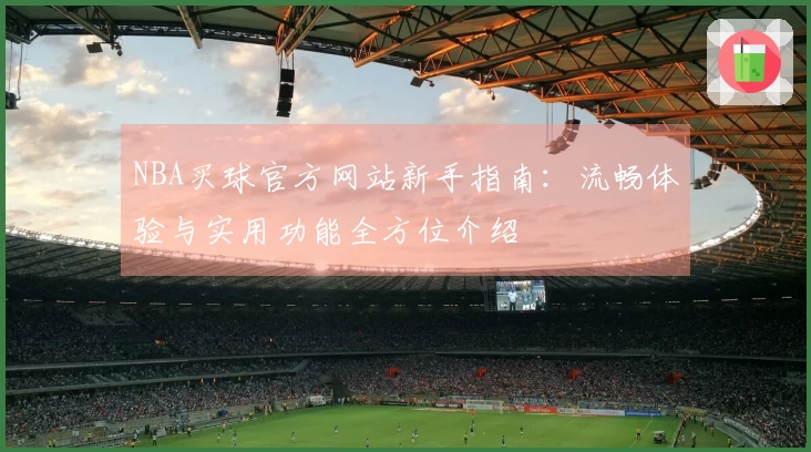 NBA买球官方网站新手指南：流畅体验与实用功能全方位介绍