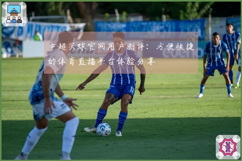 中超买球官网用户测评:方便快捷的体育直播平台体验分享