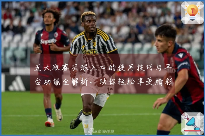 五大联赛买球入口的使用技巧与平台功能全解析，助你轻松享受精彩赛事
