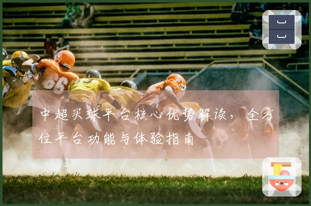 中超买球平台核心优势解读，全方位平台功能与体验指南