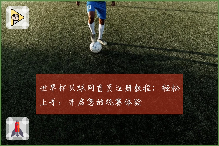世界杯买球网首页注册教程：轻松上手，开启您的观赛体验