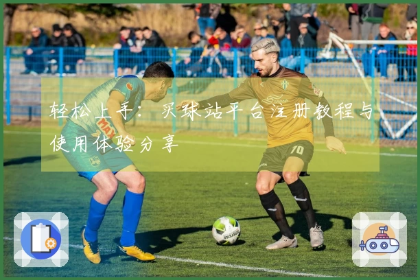 轻松上手：买球站平台注册教程与使用体验分享